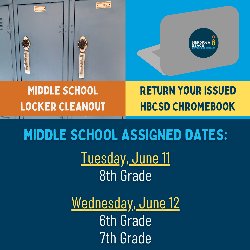 Middle School Locker Cleanout + Return Your HBCSD Issued Chromebook Assigned Dates: Tuesday, June 11: 8th Grade and Wednesday, June 12: 6th Grade & 7th Grade 